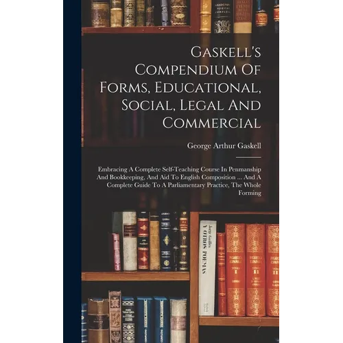 Gaskell's Compendium Of Forms, Educational, Social, Legal And Commercial: Embracing A Complete Self-teaching Course In Penmanship And Bookkeeping, And - Hardcover