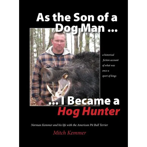 As the Son of a Dog Man ... I Became a Hog Hunter: Norman Kemmer and his life with the American Pit Bull Terrier - Hardcover