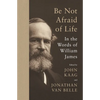 Be Not Afraid of Life: In the Words of William James - Hardcover