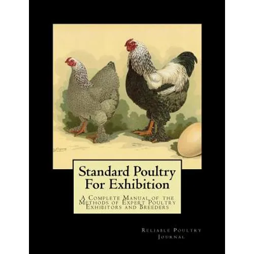 Standard Poultry For Exhibition: A Complete Manual of the Methods of Expert Poultry Exhibitors and Breeders - Paperback