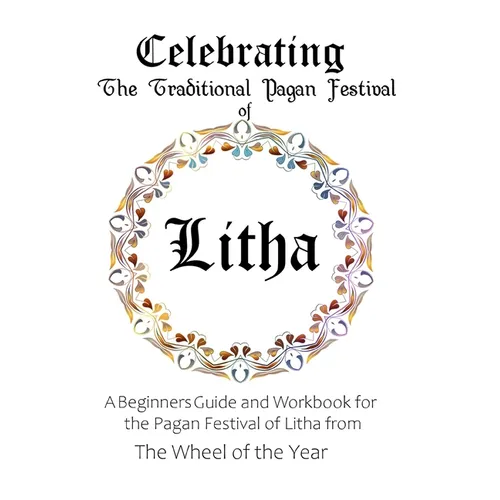 Celebrating the Traditional Pagan Festival of Litha: A Beginners Guide and Workbook for the Pagan Festival of Litha from the Wheel from the Year - Paperback