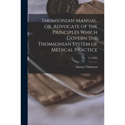 Thomsonian Manual, or, Advocate of the Principles Which Govern the Thomsonian System of Medical Practice; 4, (1838) - Paperback