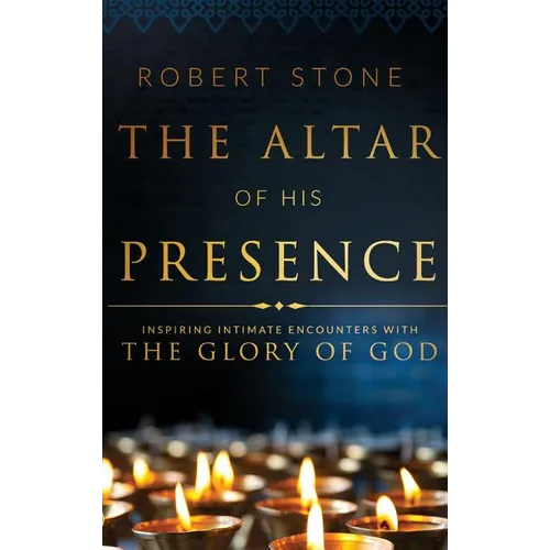 The Altar of His Presence: Inspiring Intimate Encounters with the Glory of God - Hardcover