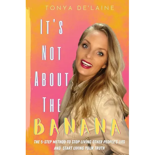 It's Not About the Banana: The 5-Step Method To Stop Living Other People's Lies and Start Living Your Truth - Paperback