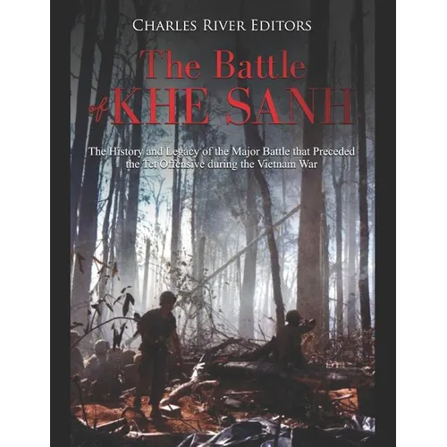 The Battle of Khe Sanh: The History and Legacy of the Major Battle that Preceded the Tet Offensive during the Vietnam War - Paperback
