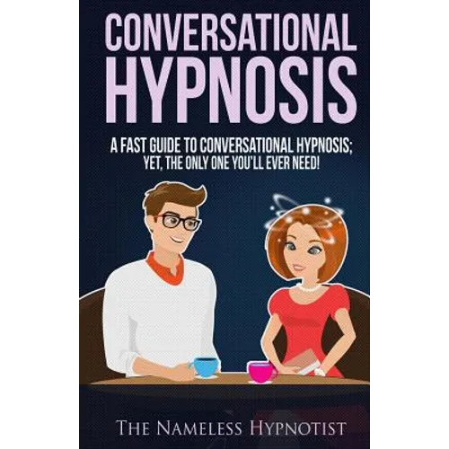 Conversational Hypnosis: A Fast Guide To Conversational Hypnosis; Yet, The Only One You'll Ever Need - Paperback