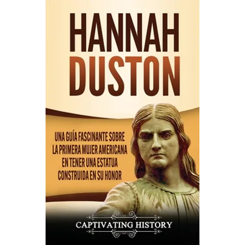 Hannah Duston: Una guía fascinante sobre la primera mujer americana en tener una estatua construida en su honor - Hardcover