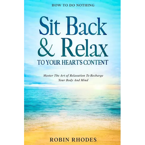 How To Do Nothing: Sit Back & Relax To Your Heart's Content - Master The Art of Relaxation To Recharge Your Body And Mind - Paperback