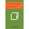 How To Whistle Songs: An Easy, Enjoyable Guide To Beautiful Whistling - Hardcover