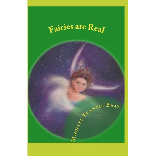Fairies are Real: Physical stories, explanations and the truth about Fairies, Gnomes, Elves, Leprechauns, Dragons, Unicorns or Spirit living on or in - Paperback