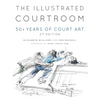 The Illustrated Courtroom: 50+ Years of Court Art - Hardcover