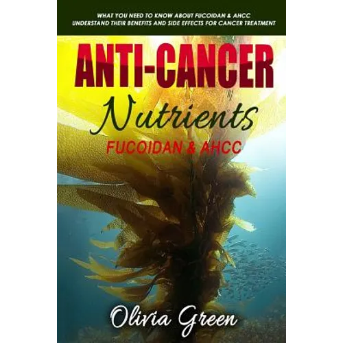 Anti-cancer Nutrients: Fucoidan & AHCC: What you need to know about Fucoidan & AHCC. Understand their benefits and side effects for cancer treatment - Paperback