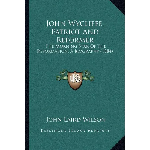 John Wycliffe, Patriot And Reformer: The Morning Star Of The Reformation, A Biography (1884) - Paperback