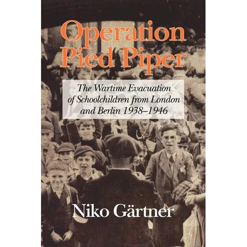 Operation Pied Piper: The Wartime Evacuation of Schoolchildren from London and Berlin 1938-46 - Paperback