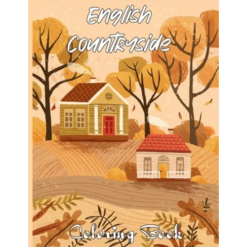 English Countryside Coloring Book: An Adult Coloring Book Featuring Enchanting English Countryside Scenery, and Beautiful Chateau Interiors for Stress - Paperback