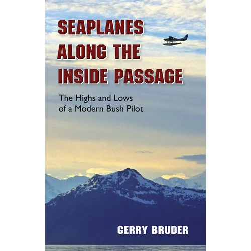 Seaplanes Along the Inside Passage: The Highs and Lows of a Modern Bush Pilot - Paperback