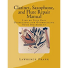 Clarinet, Saxophone, and Flute Repair Manual: Step by Step Easy Directions for Overhauling Your Instrument - Paperback
