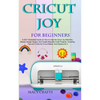 Cricut Joy for Beginners: A 2021 Illustrated Guide on How to Use the Cricut Joy Machine, Master Design Space, And Create Beautiful Craft Projects: Inc - Paperback