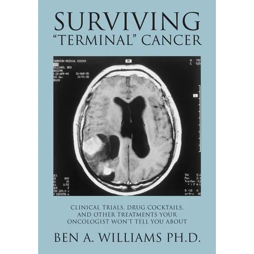 Surviving Terminal Cancer: Clinical Trials, Drug Cocktails, and Other Treatments Your Oncologist Won't Tell You About - Paperback