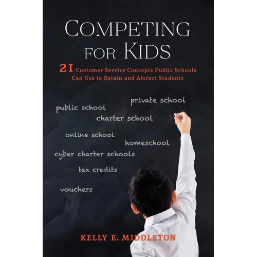 Competing for Kids: 21 Customer Service Concepts Public Schools Can Use to Retain and Attract Students - Paperback