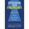 Reprogram Your Subconscious: How to Use Hypnosis to Get What You Really Want - Paperback