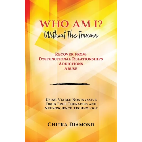 Who Am I? Without The Trauma: Recover from: Dysfunctional Relationships Addictions Abuse - Paperback