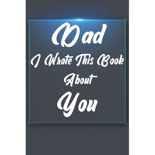 Dad, I Wrote This Book About You: Perfect For Dad's Birthday, Father's Day, Christmas Or Just To Show Dad You Love Him! - Paperback