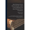 Mathematical Dictionary and Cyclopedia of Mathematical Science: Comprising Definitions of All the Terms Employed in Mathematics - an Analysis of Each - Hardcover