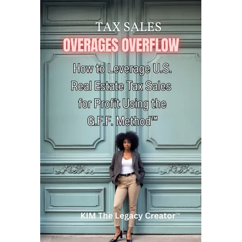 Tax Sales Overages Overflow: How to Leverage U.S. Real Estate Tax Sales for Profit Using the G.F.F. METHOD(TM) (Get. Find. File.) - Paperback