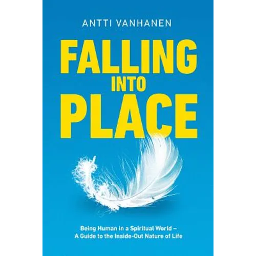 Falling Into Place: Being Human in a Spiritual World - A Guide to the Inside-Out Nature of Life - Paperback