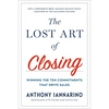 The Lost Art of Closing: Winning the Ten Commitments That Drive Sales - Hardcover