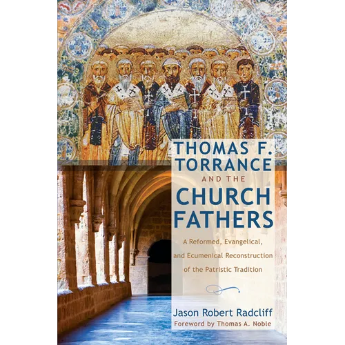 Thomas F. Torrance and the Church Fathers: A Reformed, Evangelical, and Ecumenical Reconstruction of the Patristic Tradition - Hardcover