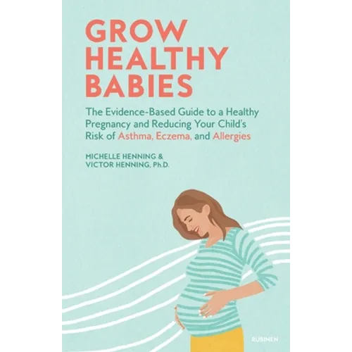 Grow Healthy Babies: The Evidence-Based Guide to a Healthy Pregnancy and Reducing Your Child's Risk of Asthma, Eczema, and Allergies - Paperback