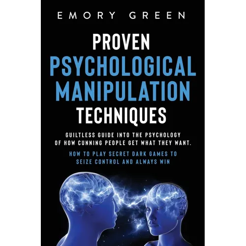 Proven Psychological Manipulation Techniques: Guiltless Guide into the Psychology of How Cunning People Get What They Want. How to Play Secret Dark Ga - Paperback