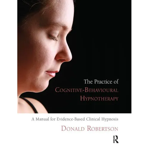 The Practice of Cognitive-Behavioural Hypnotherapy: A Manual for Evidence-Based Clinical Hypnosis - Paperback