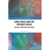 Care Ethics and the Refugee Crisis: Emotions, Contestation, and Agency - Paperback