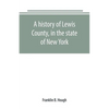 A history of Lewis County, in the state of New York: from the beginning of its settlement to the present time - Paperback
