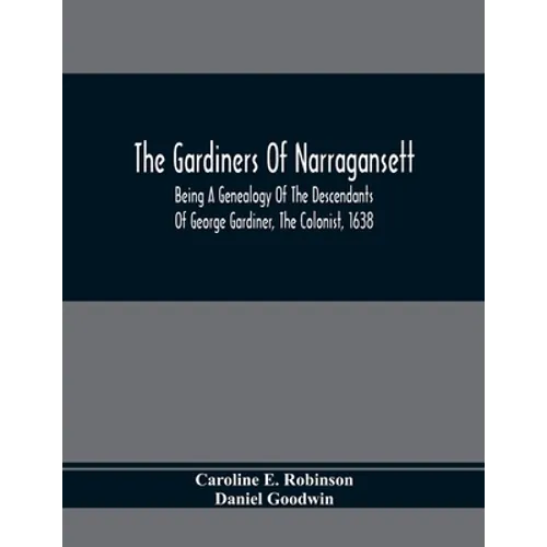 The Gardiners Of Narragansett: Being A Genealogy Of The Descendants Of George Gardiner, The Colonist, 1638 - Paperback