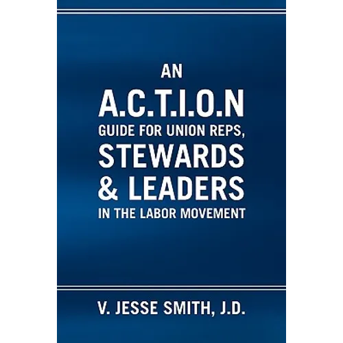 An A.C.T.I.O.N Guide for Union Reps, Stewards & Leaders in the Labor Movement - Paperback