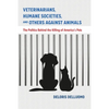 Veterinarians, Humane Societies, and Others Against Animals: The Politics Behind the Killing of America's Pets - Paperback