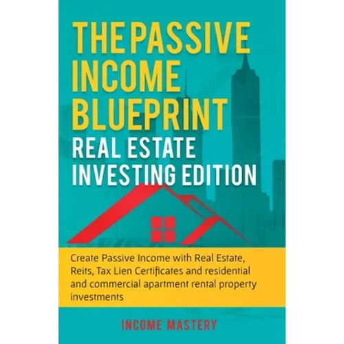 The Passive Income Blueprint: Real Estate Investing Edition: Create Passive Income with Real Estate, Reits, Tax Lien Certificates and Residential and - Hardcover