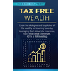 Tax Free Wealth: Learn the strategies and loopholes of the wealthy on lowering taxes by leveraging Cash Value Life Insurance, 1031 Real Estate Exchang - Paperback