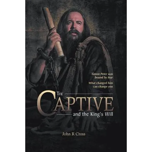 The Captive and the King's Will: Simon Peter was bound by fear. What changed him can change you. - Paperback