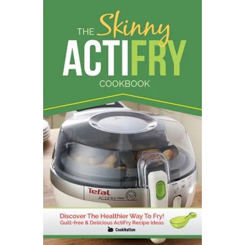 The Skinny Actifry Cookbook: Guilt-Free and Delicious Actifry Recipe Ideas: Discover the Healthier Way to Fry! - Paperback