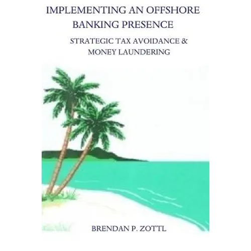 Implementing An Offshore Banking Presence: Strategic Tax Avoidance And Money Laundering - Paperback