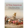 A True American: William Walcutt, Nativism, and Nineteenth-Century Art - Paperback