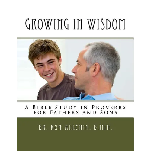 Growing in Wisdom: A Bible Study in Proverbs for Fathers and Sons - Paperback