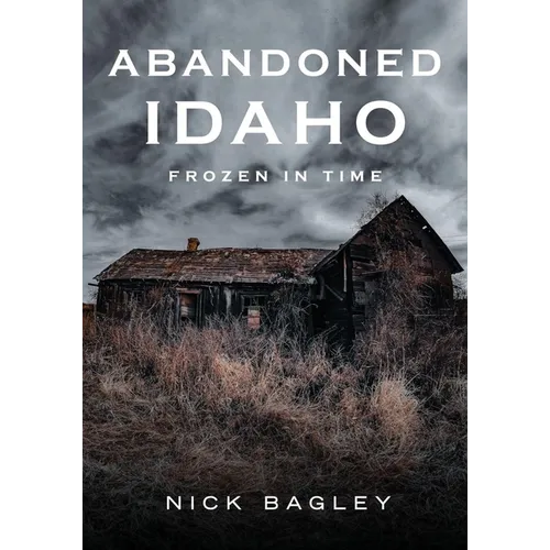 Abandoned Idaho: Frozen in Time - Paperback