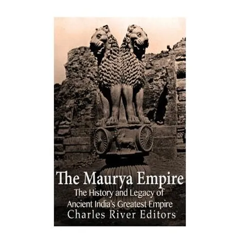 The Maurya Empire: The History and Legacy of Ancient India's Greatest Empire - Paperback