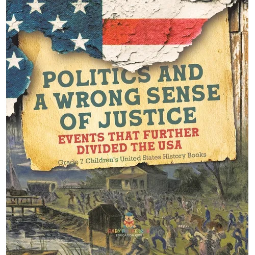 Politics and a Wrong Sense of Justice Events That Further Divided the USA Grade 7 Children's United States History Books - Hardcover